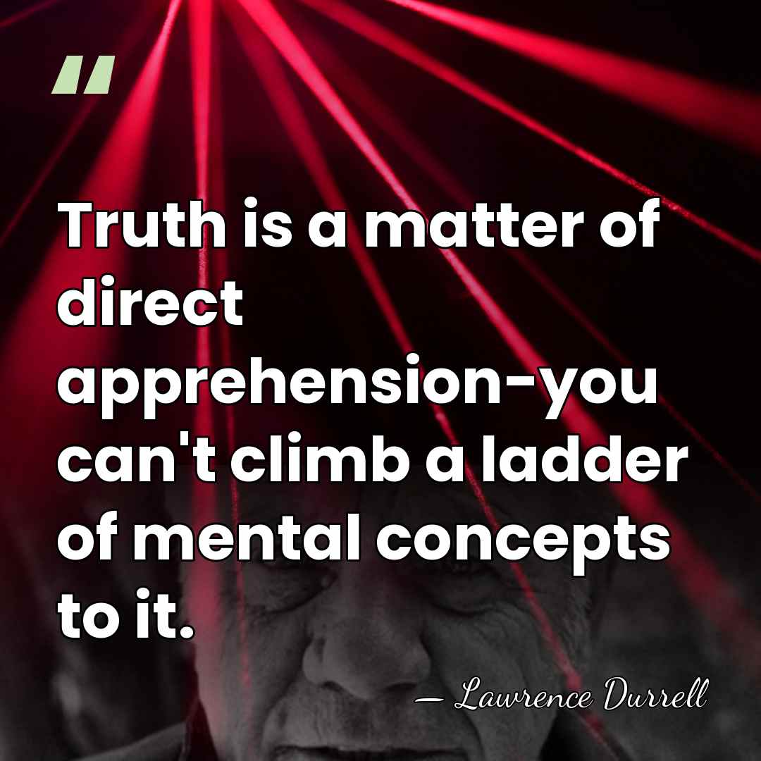 Truth is a matter of direct apprehension-you can't climb a ladder of&hellip; - Lawrence Durrell