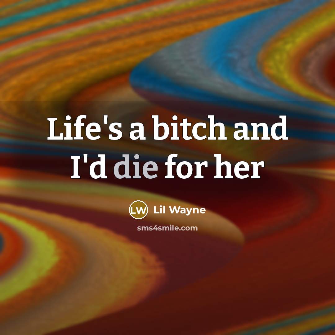 “Life's a bitch and I'd die for her…” quote by Lil Wayne