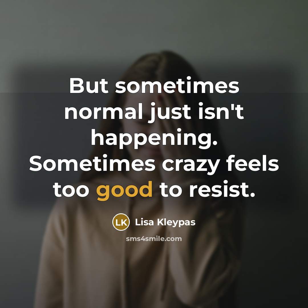 “But sometimes normal just isn't happening. Sometimes crazy feels too…” quote by Lisa Kleypas