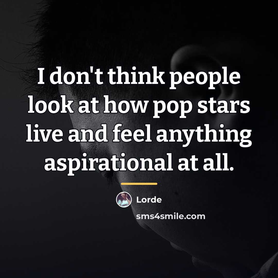 “I don't think people look at how pop stars live…” quote by Lorde