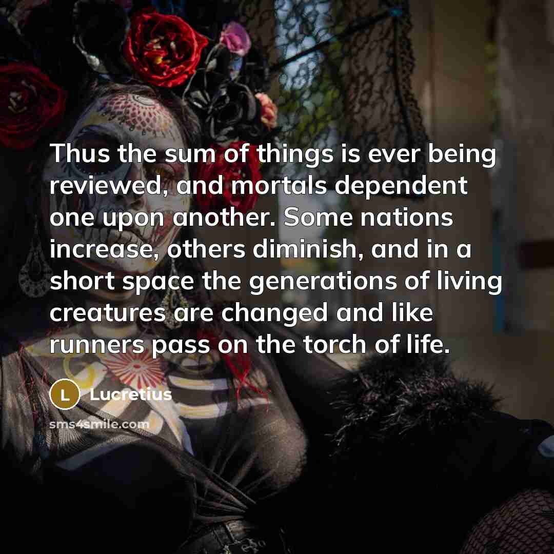“Thus the sum of things is ever being reviewed, and…” quote by Lucretius