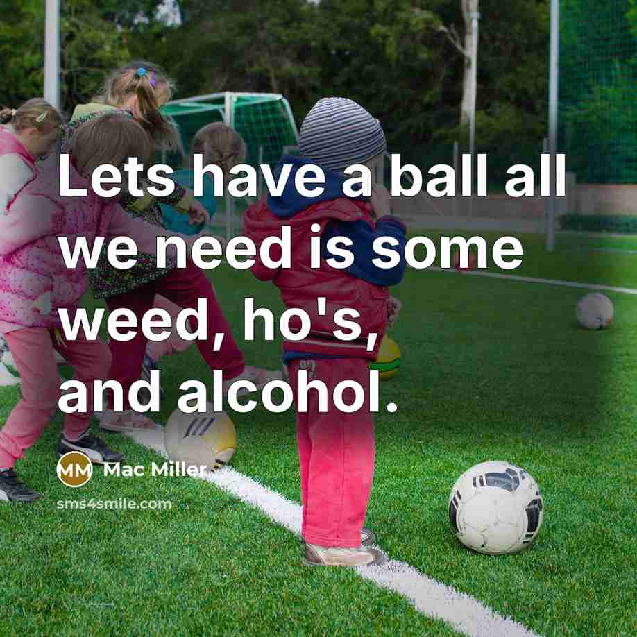 “Lets have a ball all we need is some weed,…” quote by Mac Miller