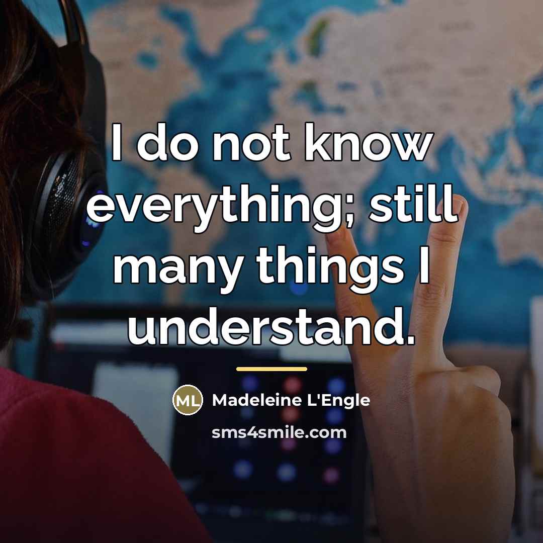 “I do not know everything; still many things I understand.…” quote by Madeleine L'Engle