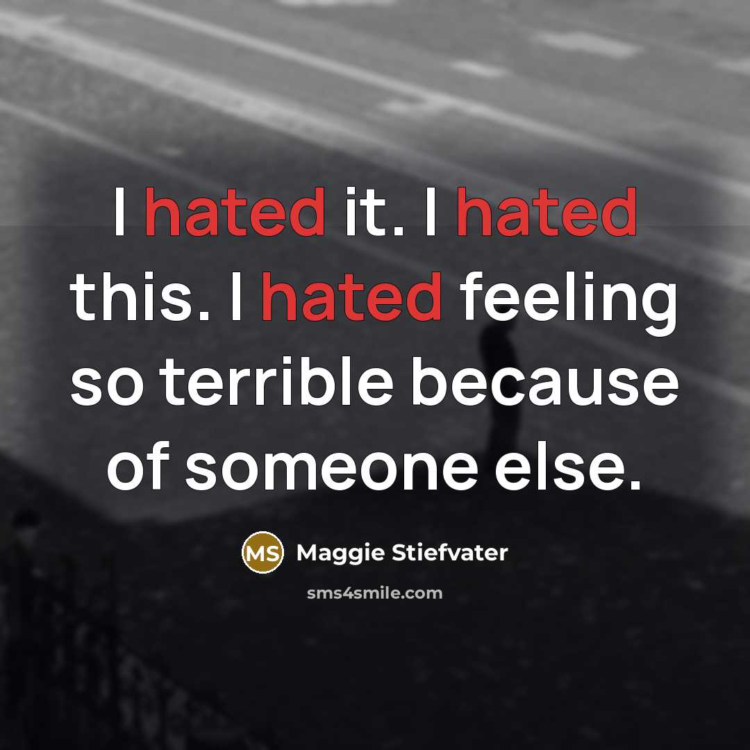 “I hated it. I hated this. I hated feeling so terrible because of someone else.” quote by Maggie Stiefvater