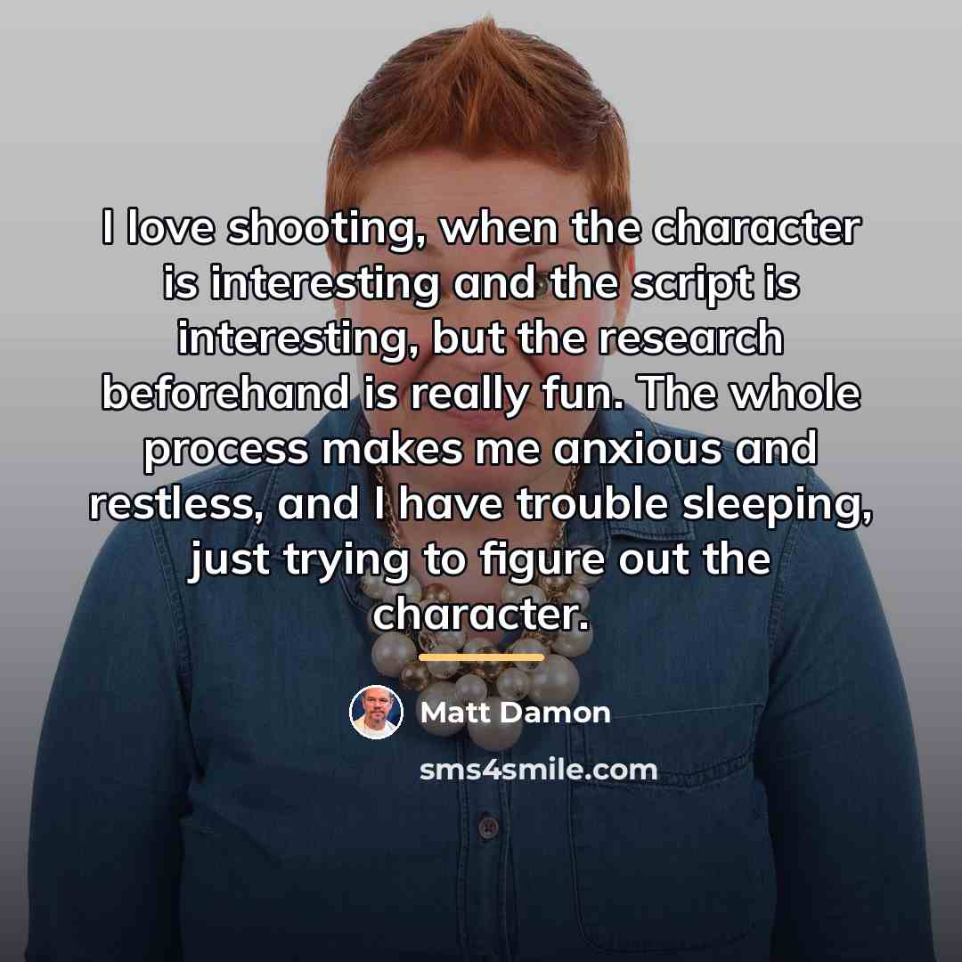 “I love shooting, when the character is interesting and the…” quote by Matt Damon