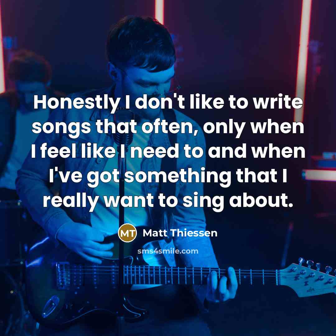“Honestly I don't like to write songs that often, only…” quote by Matt Thiessen