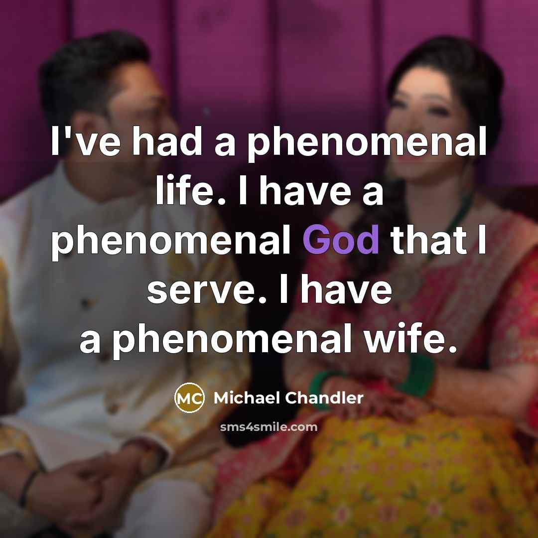 “I've had a phenomenal life. I have a phenomenal God…” quote by Michael Chandler
