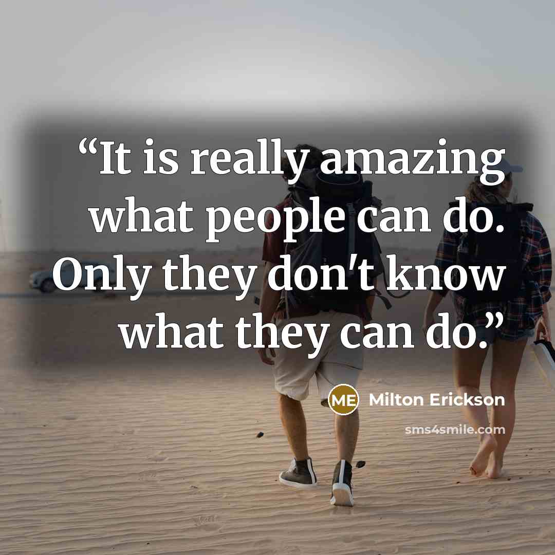 “It is really amazing what people can do. Only they don't know what they can do.” quote by Milton Erickson