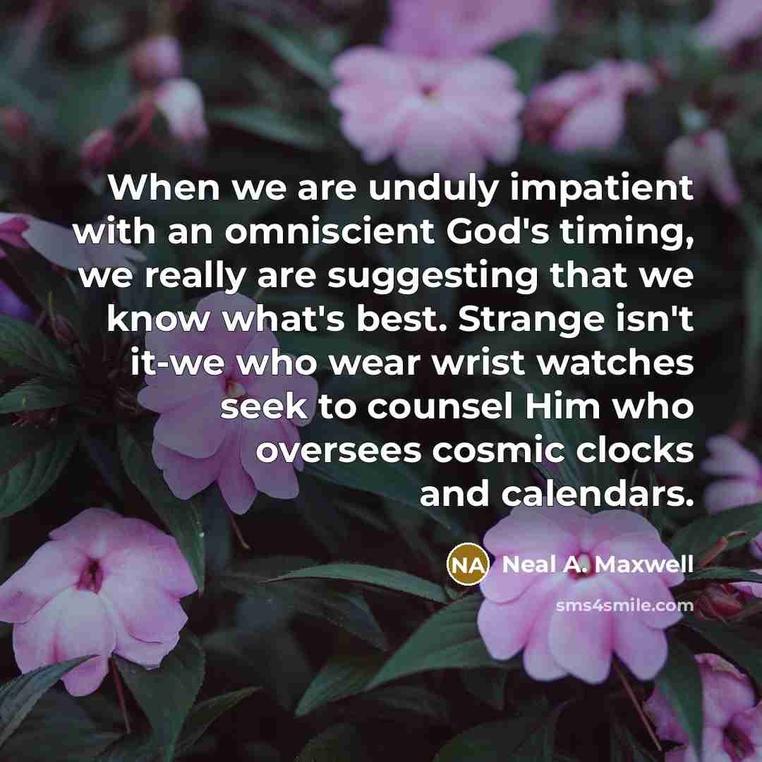 “When we are unduly impatient with an omniscient God's timing,…” quote by Neal A. Maxwell