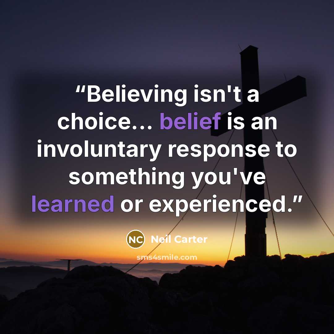 “Believing isn't a choice... belief is an involuntary response to something you've learned or experienced.” quote by Neil Carter