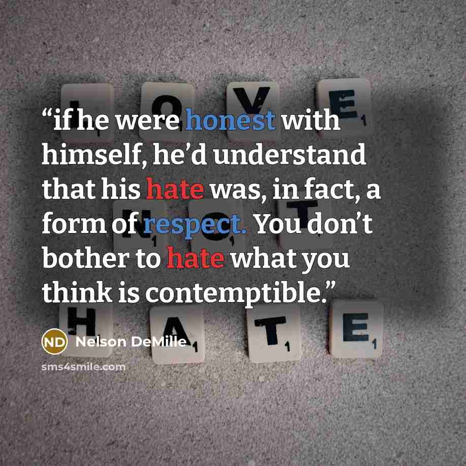 “if he were honest with himself, he’d understand that his hate was, in fact, a form of respect. You don’t bother to hate what you think is contemptible.” quote by Nelson DeMille