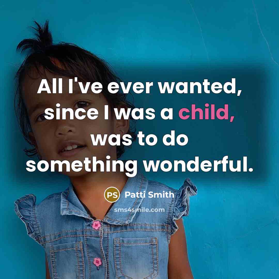 “All I've ever wanted, since I was a child, was…” quote by Patti Smith