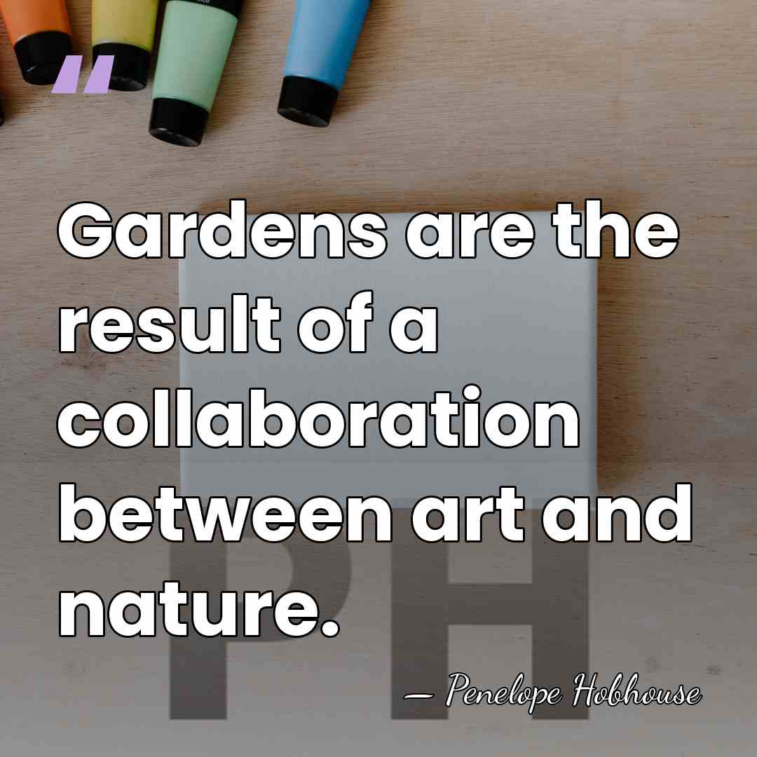 Gardens are the result of a collaboration between art and nature. - Penelope Hobhouse