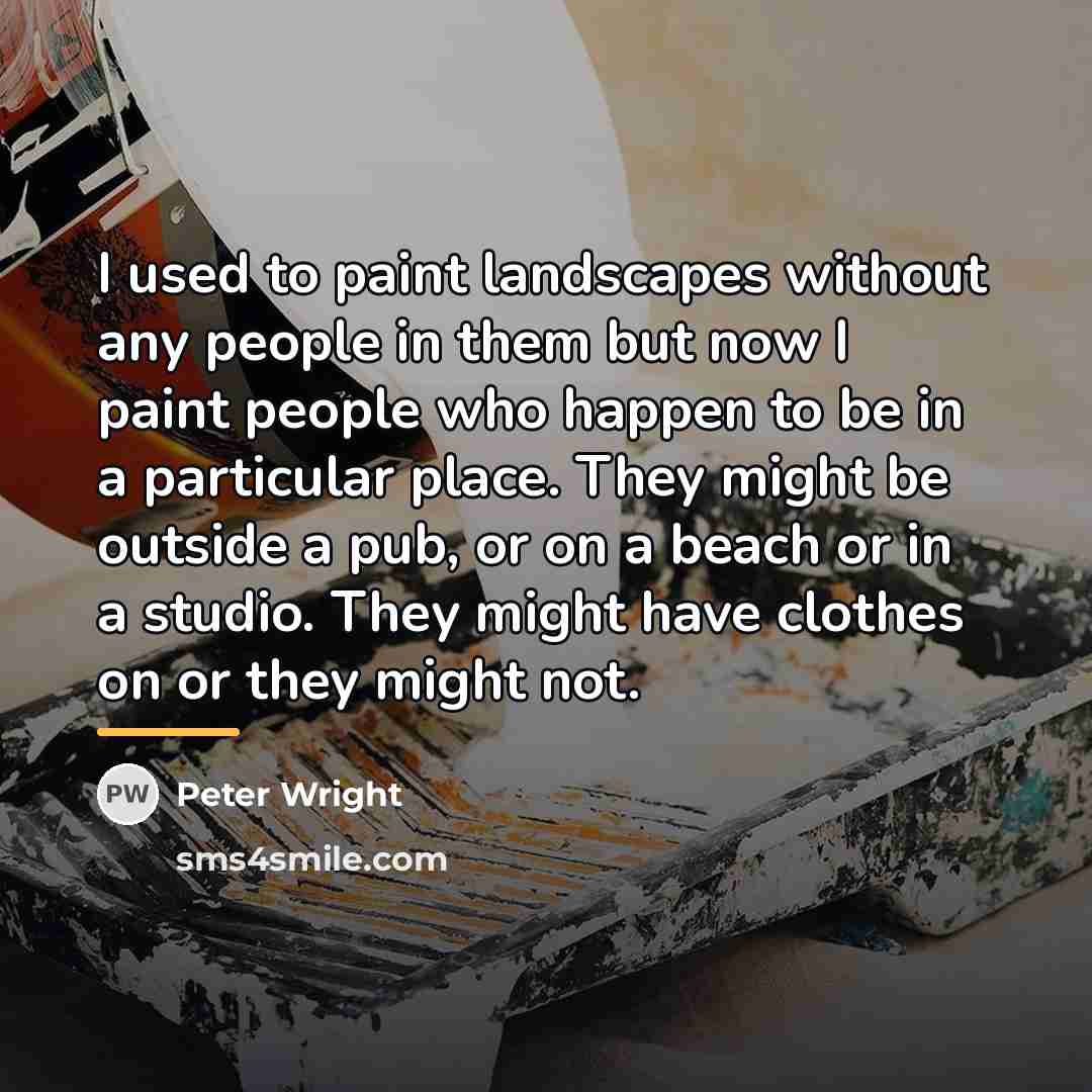 “I used to paint landscapes without any people in them…” quote by Peter Wright