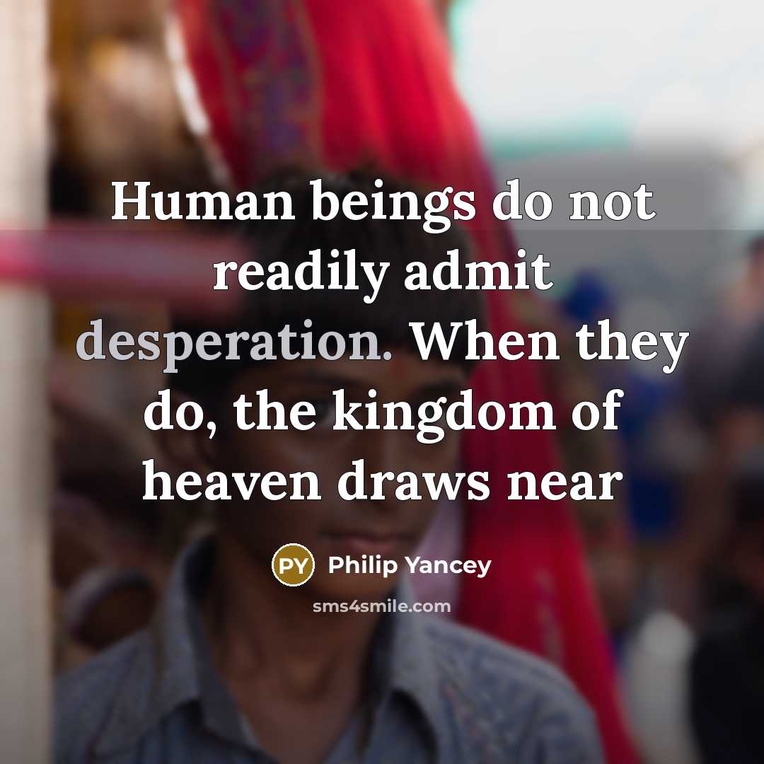 “Human beings do not readily admit desperation. When they do,…” quote by Philip Yancey