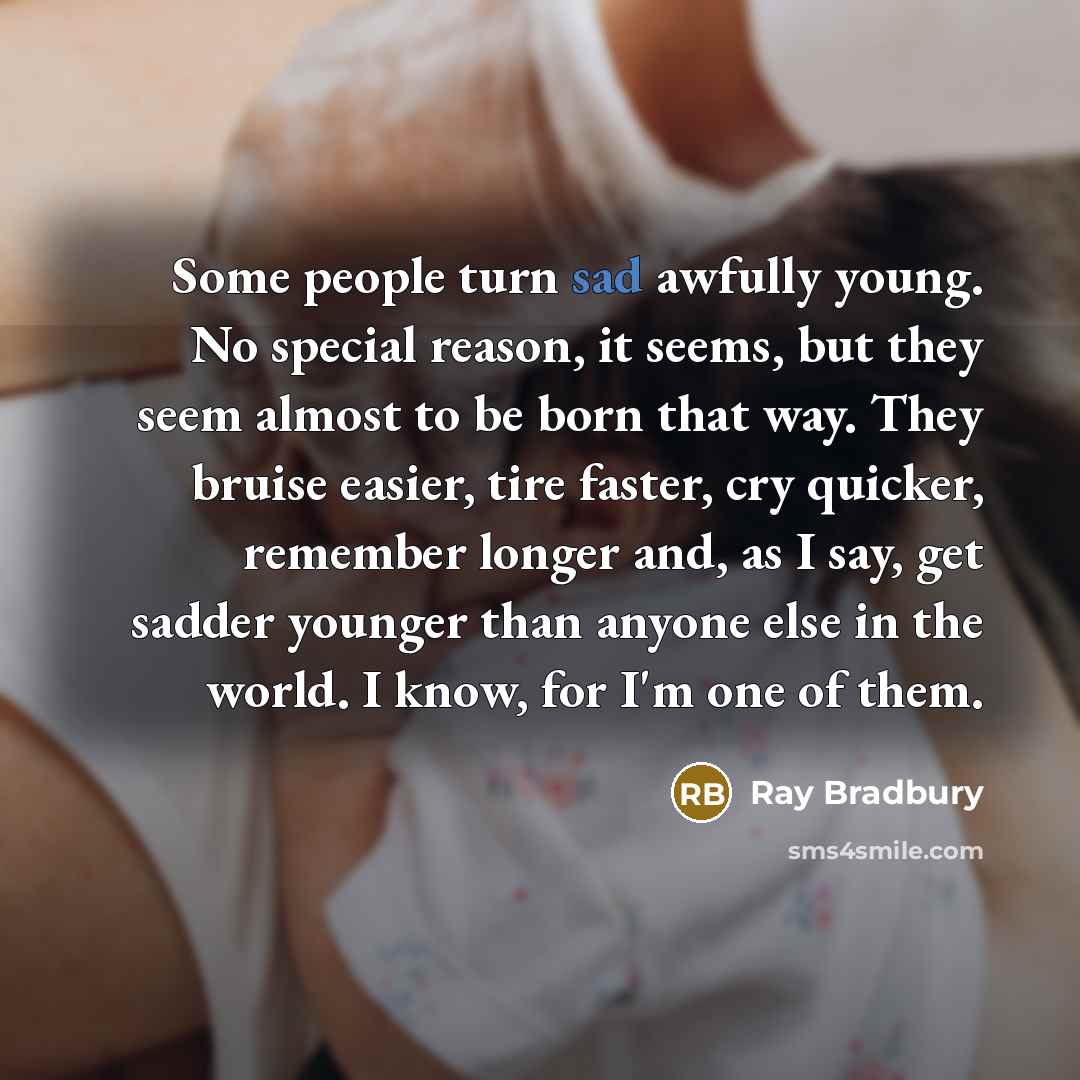 “Some people turn sad awfully young. No special reason, it…” quote by Ray Bradbury