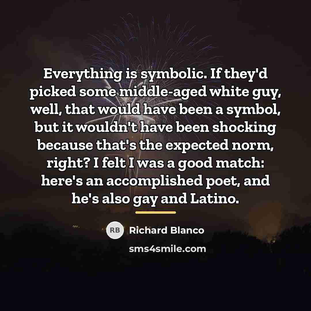 “Everything is symbolic. If they'd picked some middle-aged white guy,…” quote by Richard Blanco