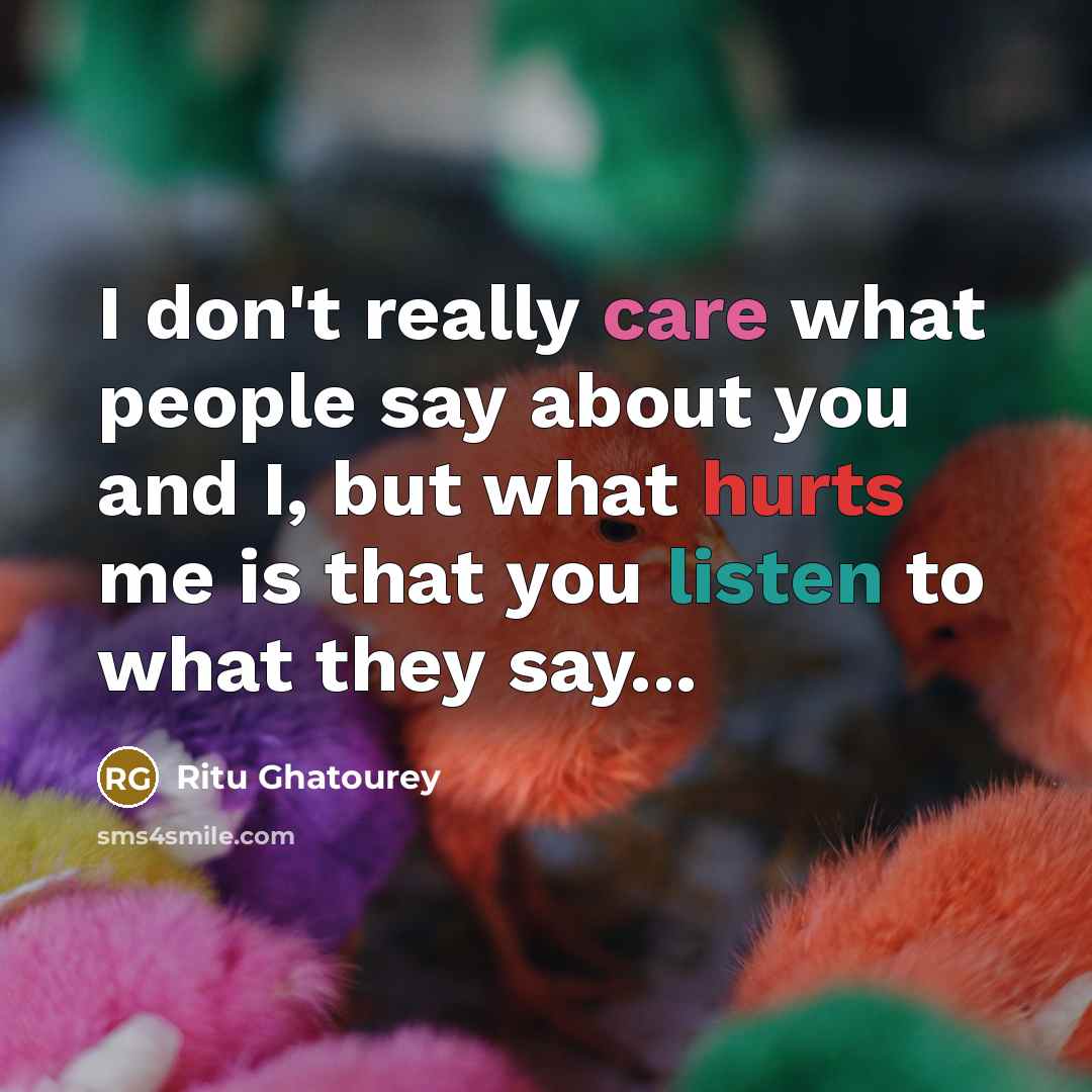 “I don't really care what people say about you and I, but what hurts me is that you listen to what they say...” quote by Ritu Ghatourey