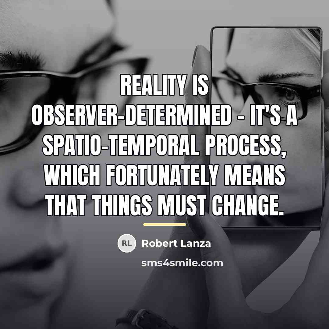 “Reality is observer-determined - it's a spatio-temporal process, which fortunately…” quote by Robert Lanza