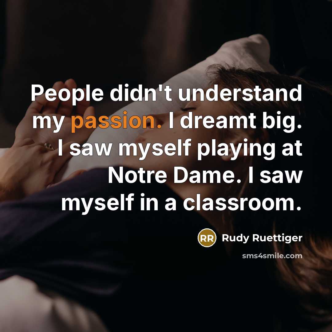 “People didn't understand my passion. I dreamt big. I saw…” quote by Rudy Ruettiger