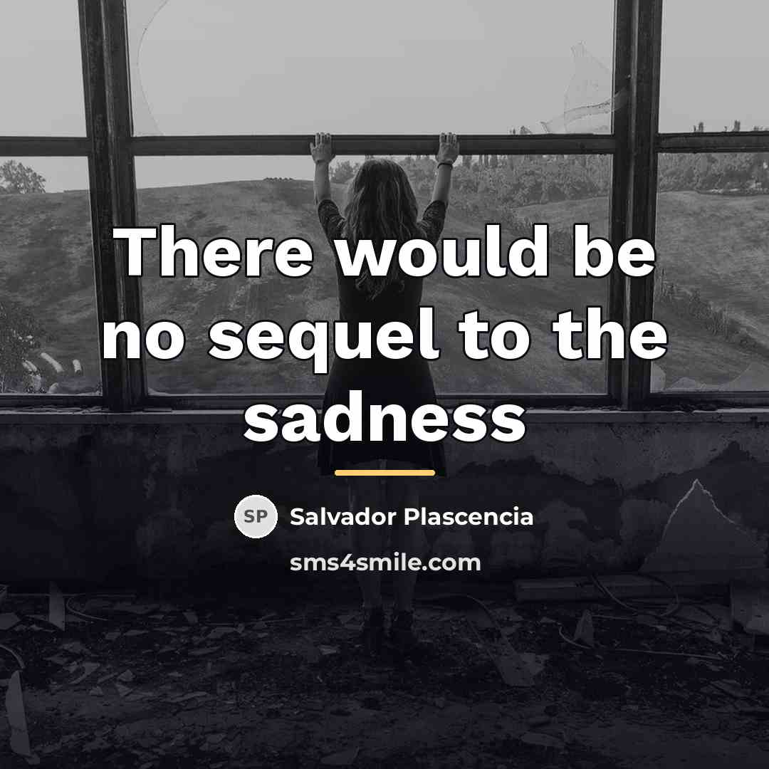 “There would be no sequel to the sadness…” quote by Salvador Plascencia
