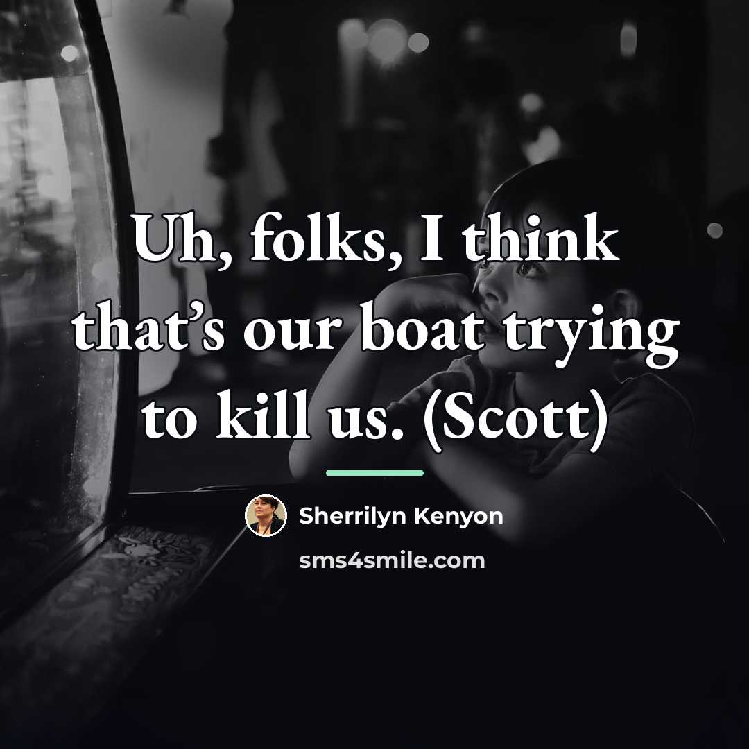 “Uh, folks, I think that’s our boat trying to kill…” quote by Sherrilyn Kenyon