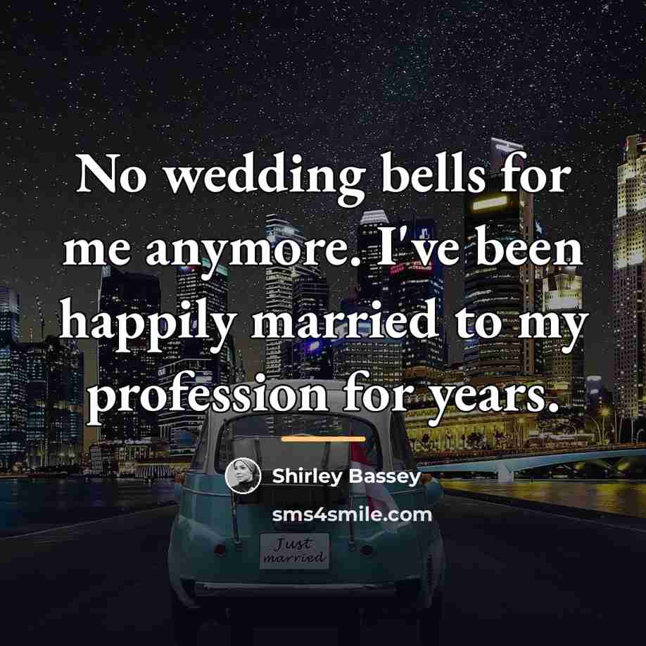 “No wedding bells for me anymore. I've been happily married…” quote by Shirley Bassey