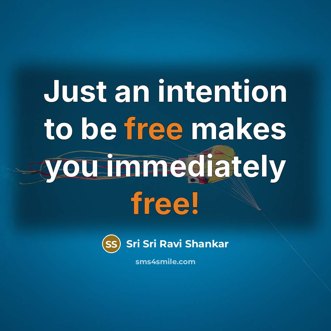 “Just an intention to be free makes you immediately free!…” quote by Sri Sri Ravi Shankar