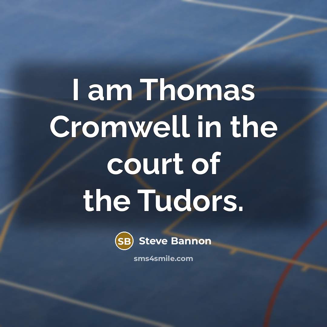 “I am Thomas Cromwell in the court of the Tudors.…” quote by Steve Bannon