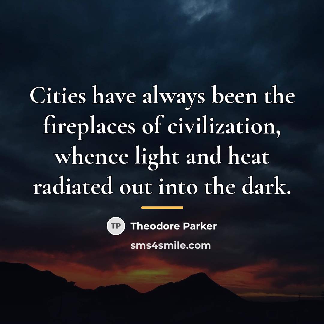 “Cities have always been the fireplaces of civilization, whence light…” quote by Theodore Parker