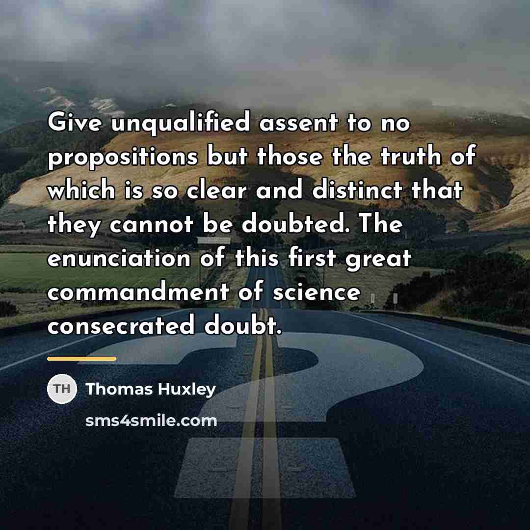 “Give unqualified assent to no propositions but those the truth…” quote by Thomas Huxley