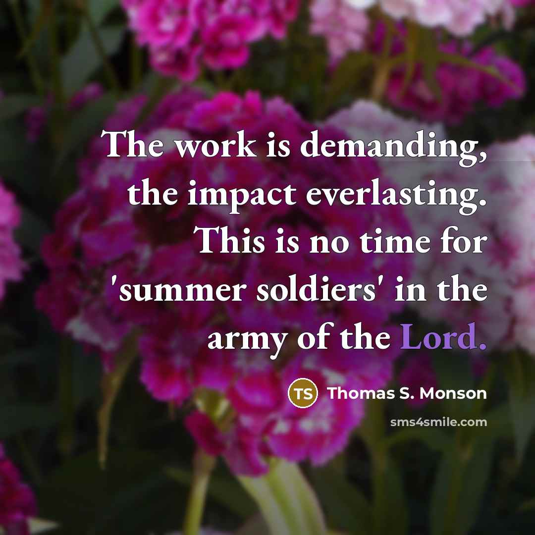 “The work is demanding, the impact everlasting. This is no…” quote by Thomas S. Monson