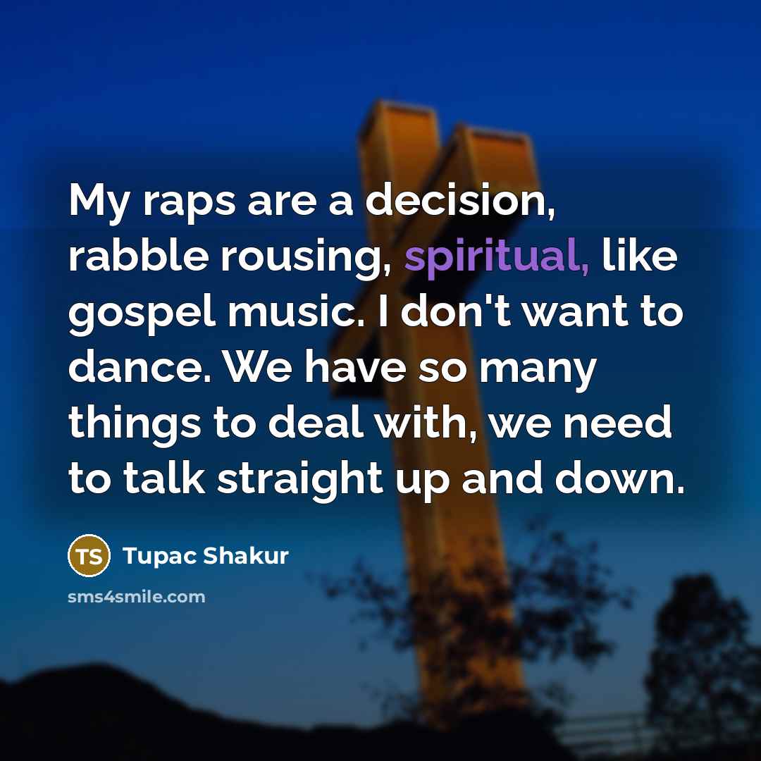 “My raps are a decision, rabble rousing, spiritual, like gospel…” quote by Tupac Shakur