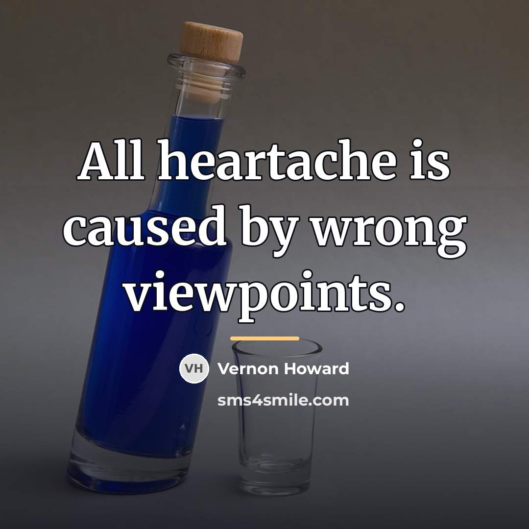 “All heartache is caused by wrong viewpoints.…” quote by Vernon Howard