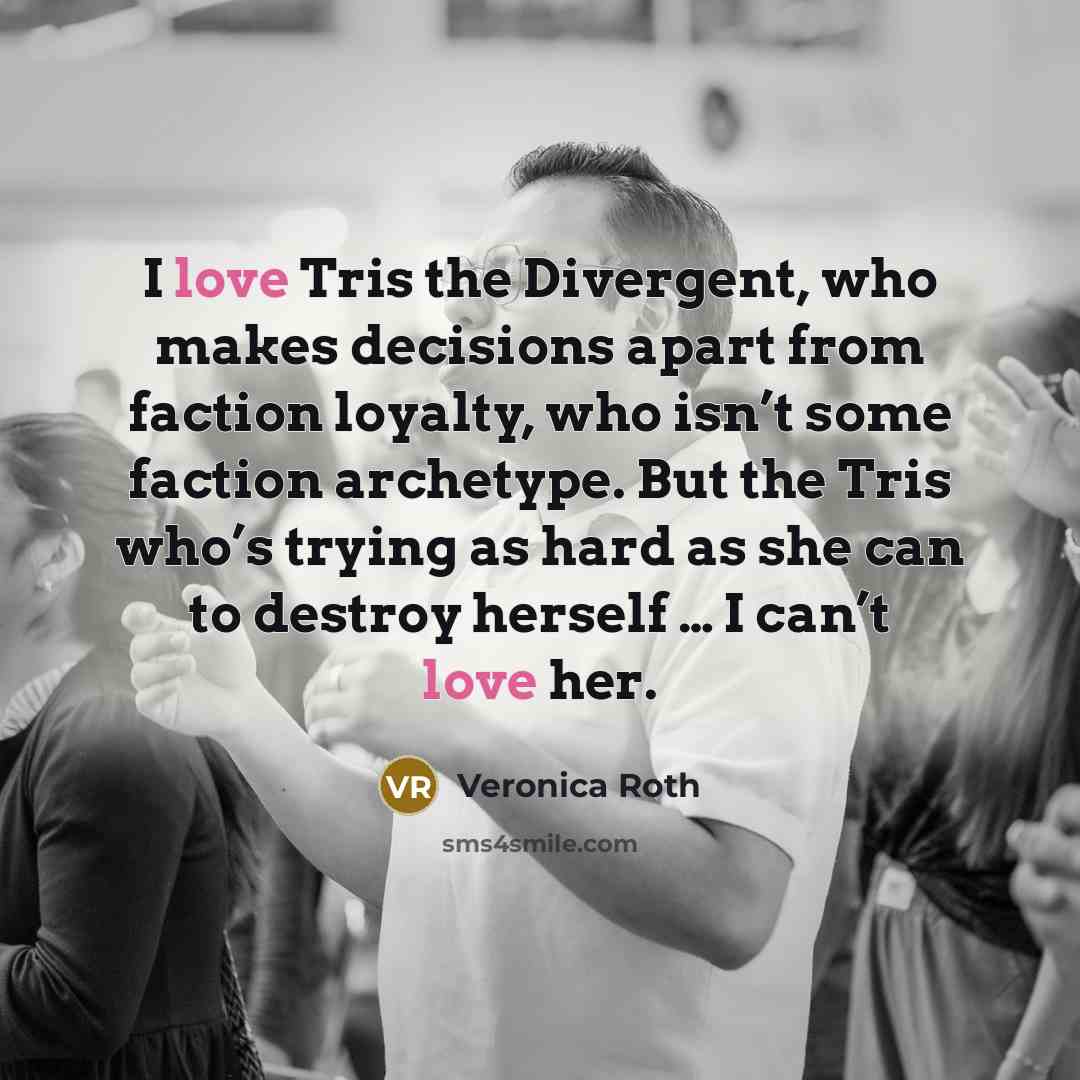 “I love Tris the Divergent, who makes decisions apart from…” quote by Veronica Roth