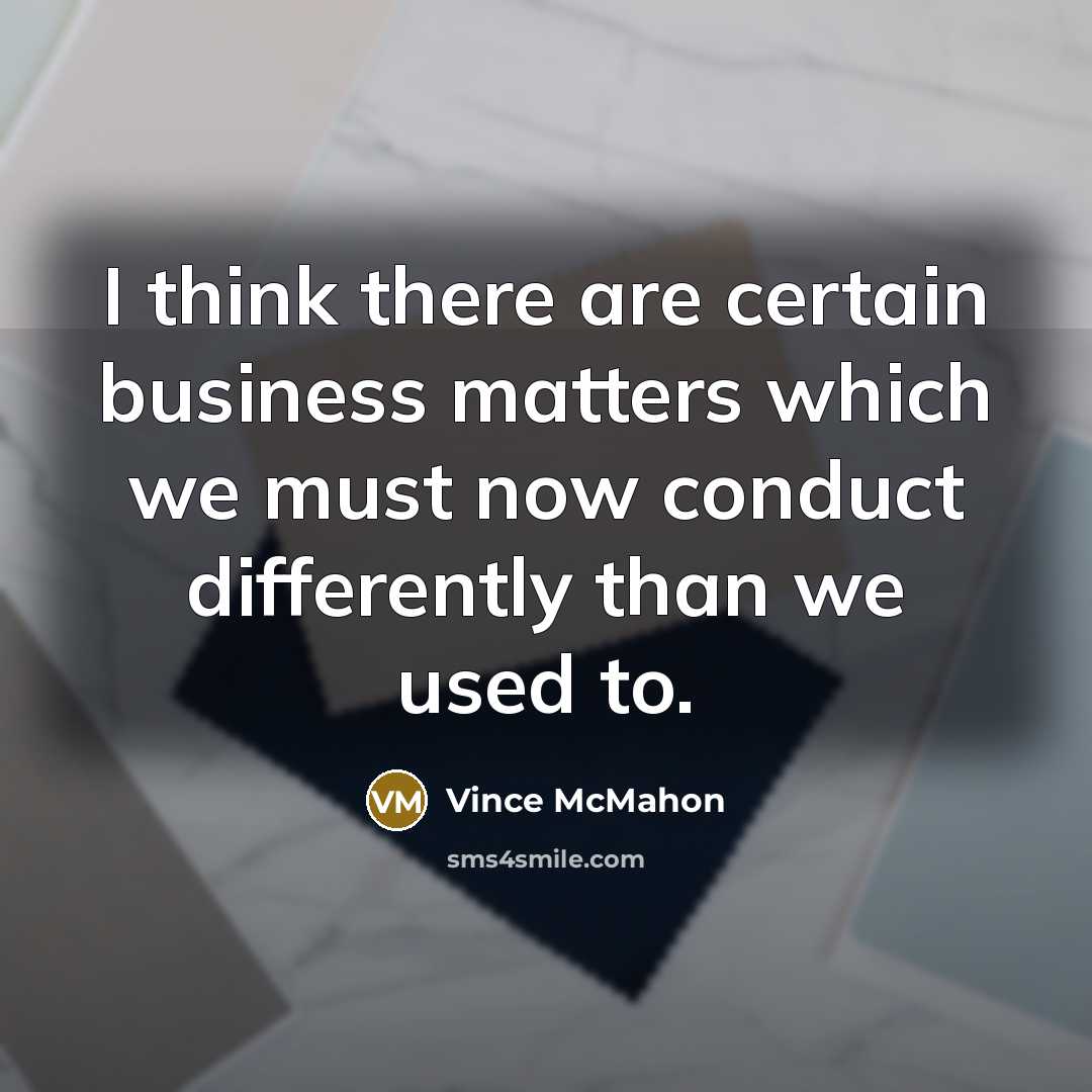 “I think there are certain business matters which we must…” quote by Vince McMahon
