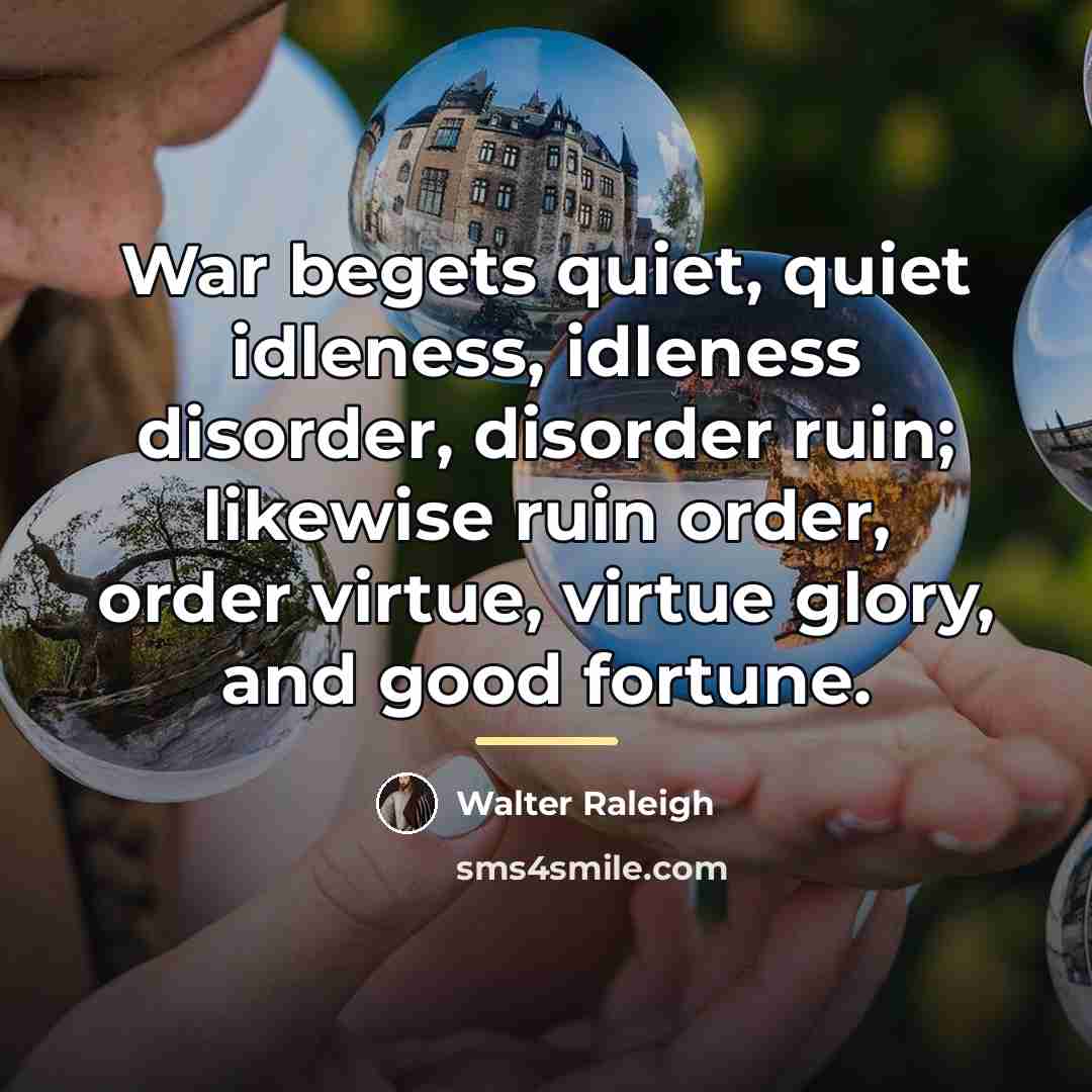 “War begets quiet, quiet idleness, idleness disorder, disorder ruin; likewise…” quote by Walter Raleigh