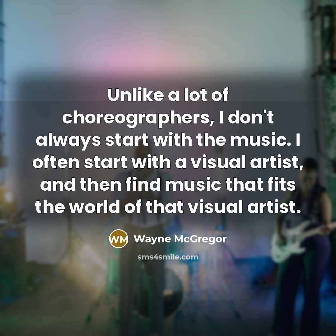 “Unlike a lot of choreographers, I don't always start with…” quote by Wayne McGregor