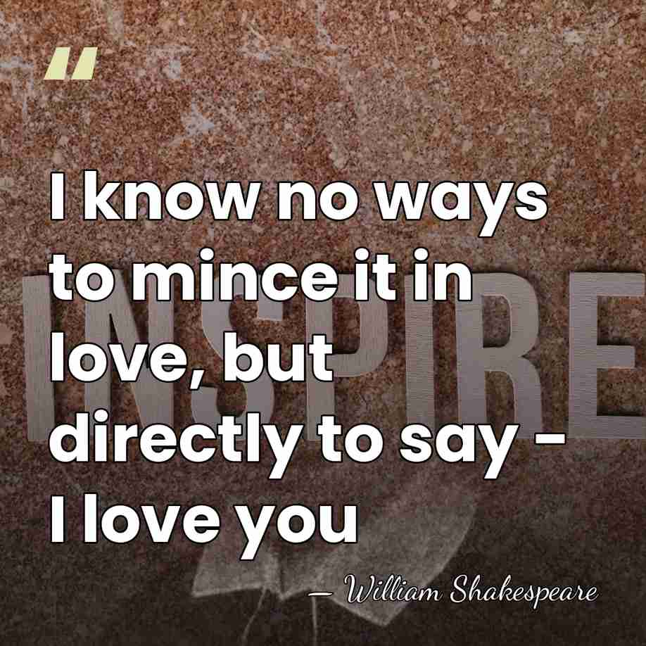 I know no ways to mince it in love, but directly to&hellip; - William Shakespeare