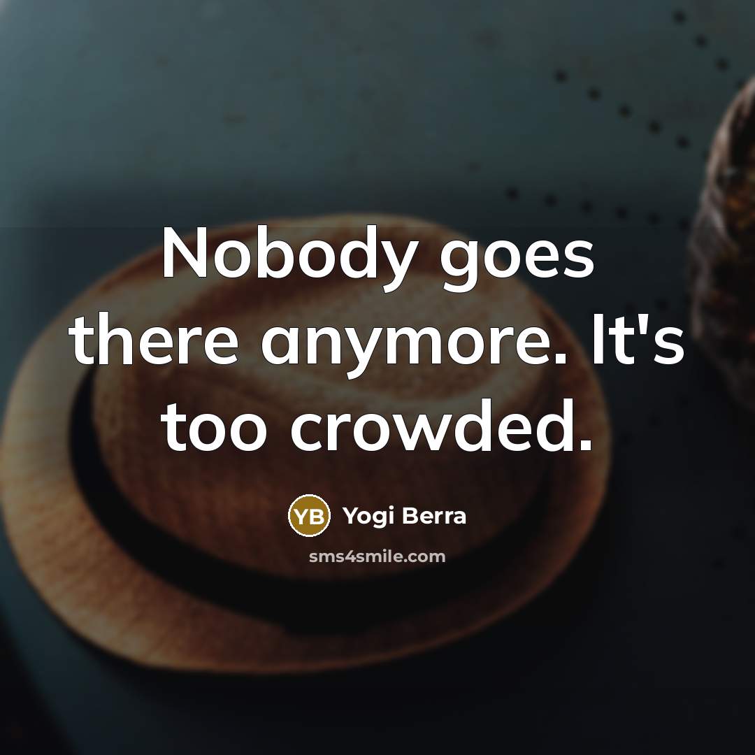 “Nobody goes there anymore. It's too crowded.…” quote by Yogi Berra