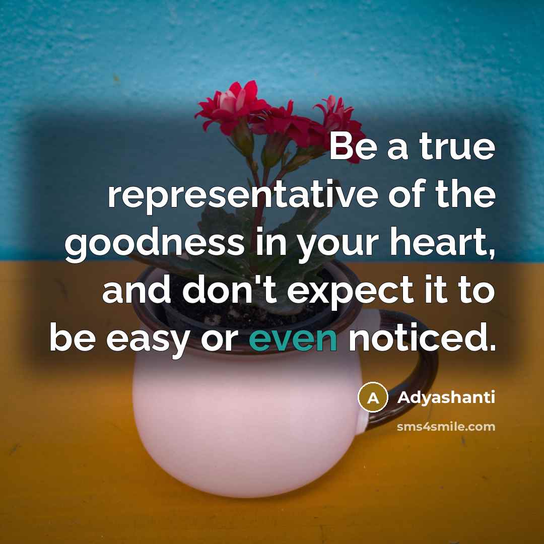 “Be a true representative of the goodness in your heart,…” quote by Adyashanti