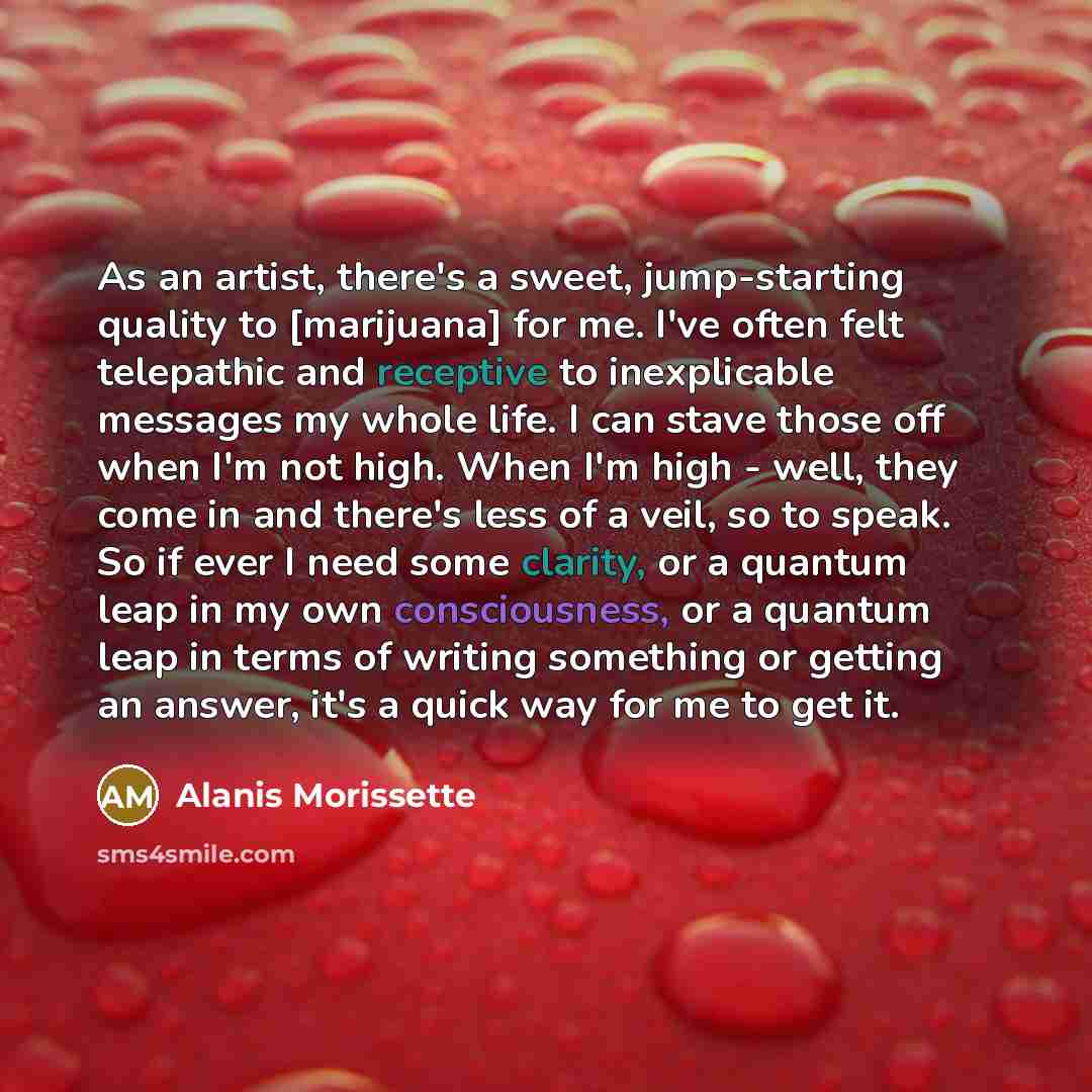 “As an artist, there's a sweet, jump-starting quality to [marijuana]…” quote by Alanis Morissette