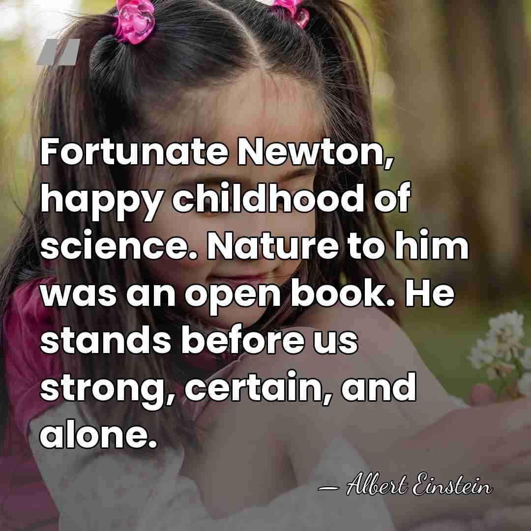 Fortunate Newton, happy childhood of science. Nature to him was an open&hellip; - Albert Einstein