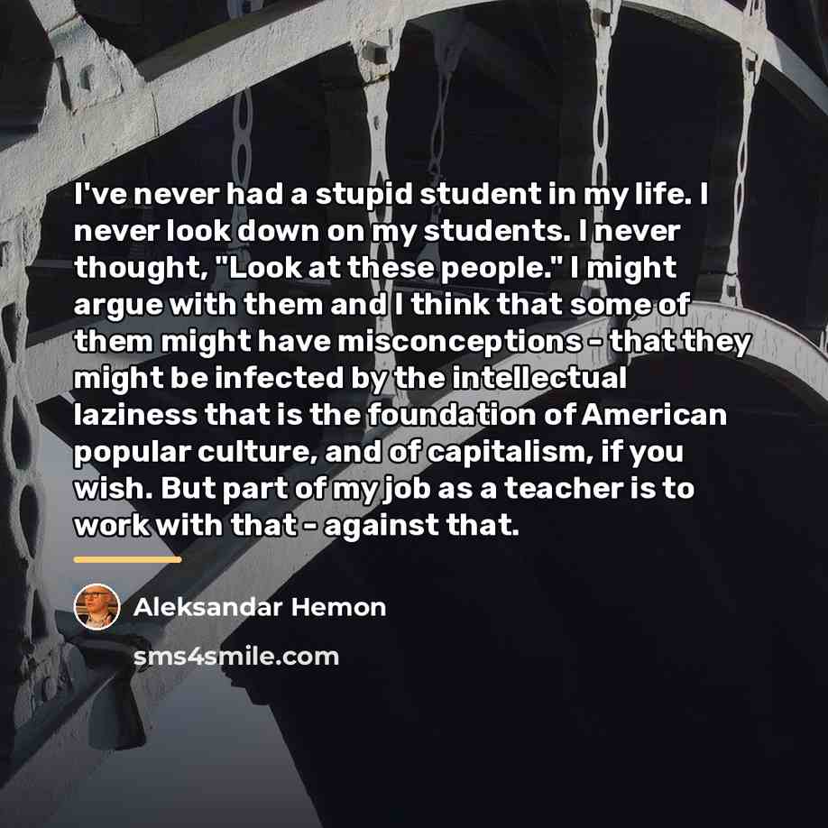 “I've never had a stupid student in my life. I…” quote by Aleksandar Hemon