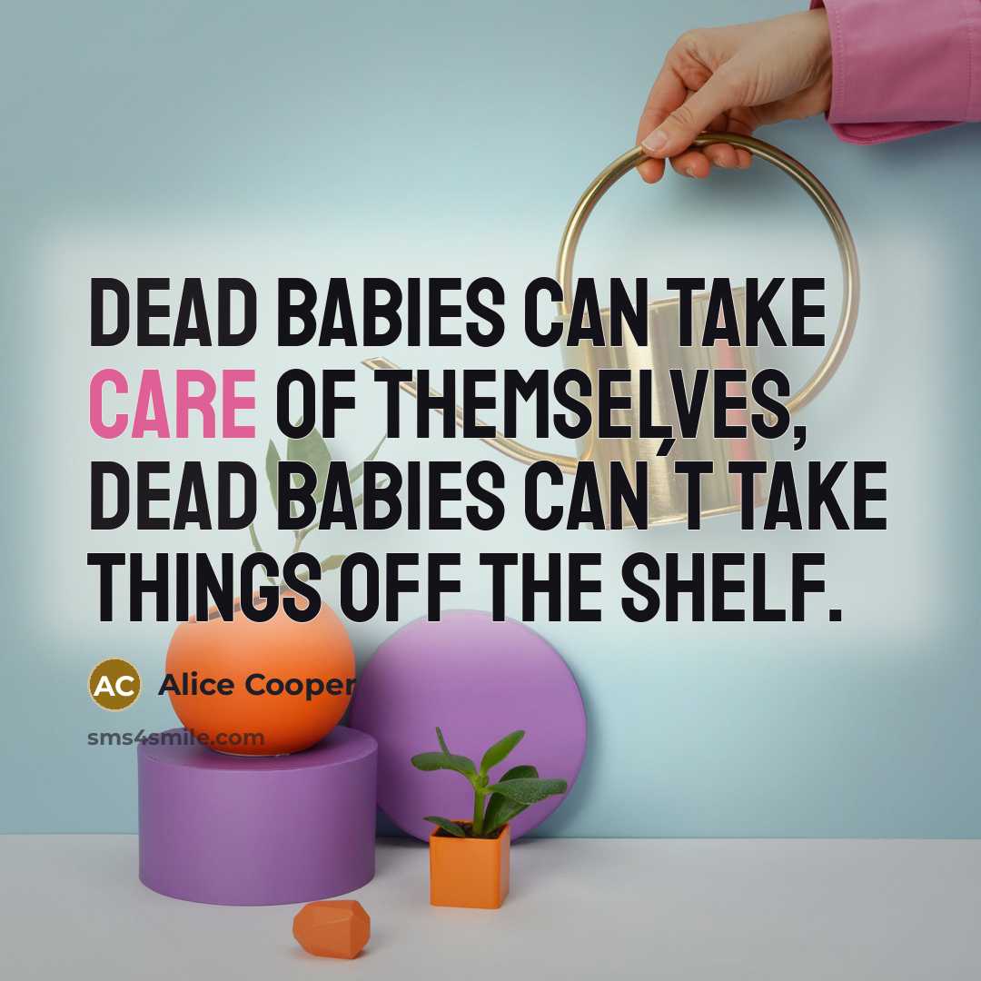 “Dead Babies can take care of themselves, dead Babies can´t…” quote by Alice Cooper