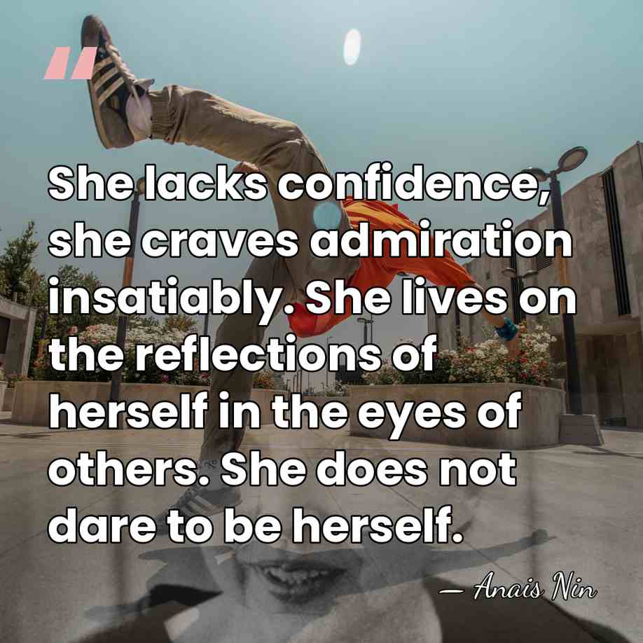 She lacks confidence, she craves admiration insatiably. She lives on the reflections&hellip; - Anais Nin