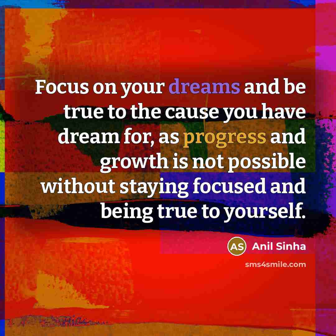 “Focus on your dreams and be true to the cause…” quote by Anil Sinha