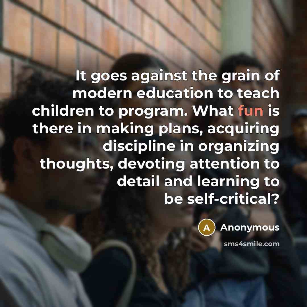 “It goes against the grain of modern education to teach…” quote by Anonymous
