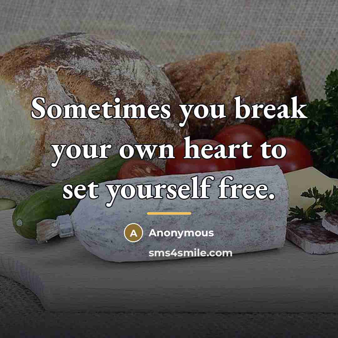 “Sometimes you break your own heart to set yourself free.…” quote by Anonymous