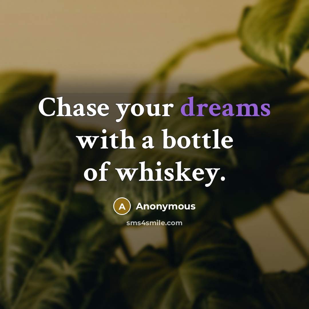 “Chase your dreams with a bottle of whiskey.” quote by Anonymous